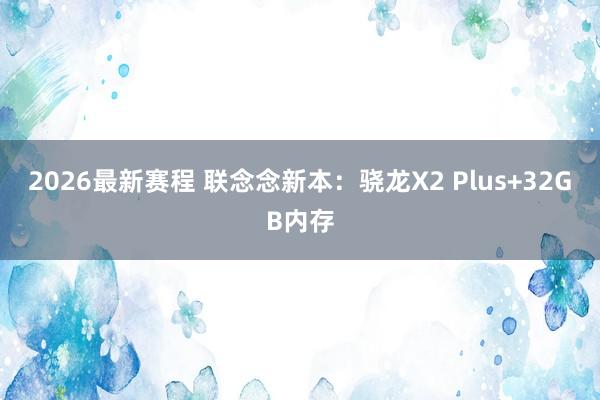 2026最新赛程 联念念新本：骁龙X2 Plus+32GB内存