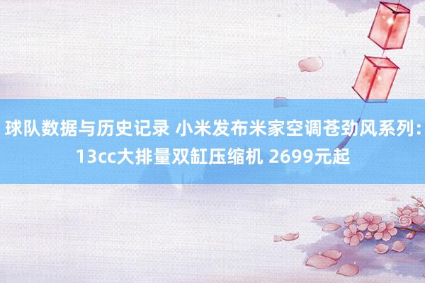 球队数据与历史记录 小米发布米家空调苍劲风系列：13cc大排量双缸压缩机 2699元起