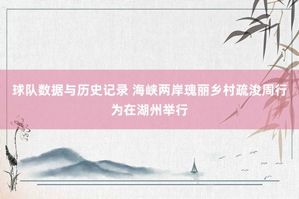 球队数据与历史记录 海峡两岸瑰丽乡村疏浚周行为在湖州举行