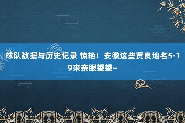 球队数据与历史记录 惊艳！安徽这些贤良地名5·19来亲眼望望~