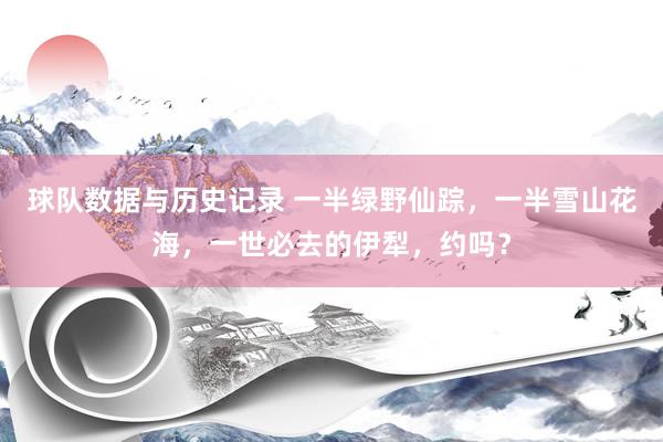 球队数据与历史记录 一半绿野仙踪，一半雪山花海，一世必去的伊犁，约吗？