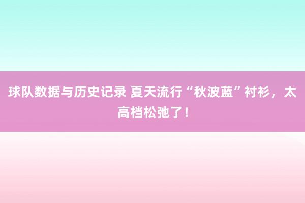 球队数据与历史记录 夏天流行“秋波蓝”衬衫，太高档松弛了！