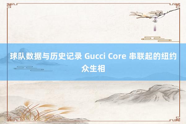 球队数据与历史记录 Gucci Core 串联起的纽约众生相