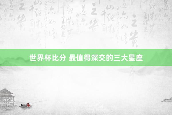 世界杯比分 最值得深交的三大星座