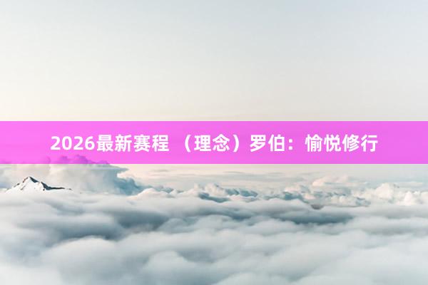 2026最新赛程 （理念）罗伯：愉悦修行