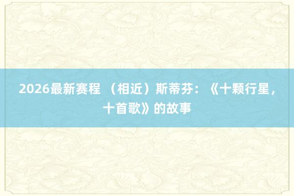 2026最新赛程 （相近）斯蒂芬：《十颗行星，十首歌》的故事