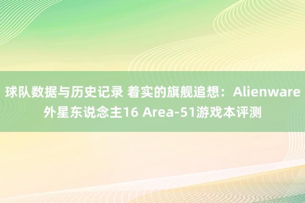 球队数据与历史记录 着实的旗舰追想：Alienware外星东说念主16 Area-51游戏本评测
