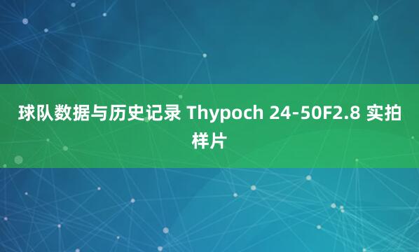 球队数据与历史记录 Thypoch 24-50F2.8 实拍样片
