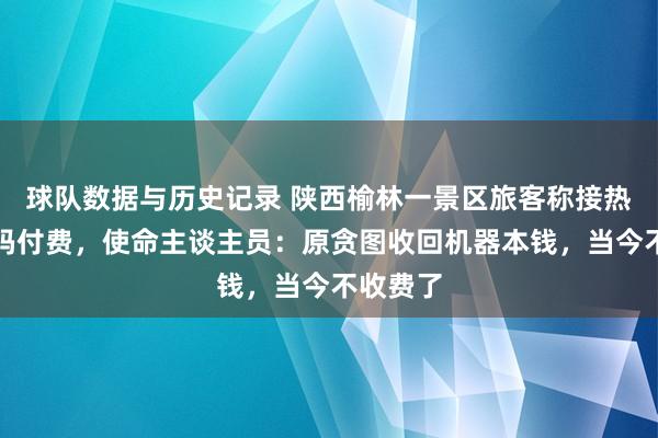 球队数据与历史记录 陕西榆林一景区旅客称接热水需扫码付费，使命主谈主员：原贪图收回机器本钱，当今不收费了
