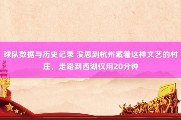 球队数据与历史记录 没思到杭州藏着这样文艺的村庄，走路到西湖仅用20分钟