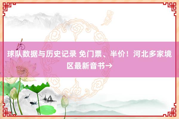 球队数据与历史记录 免门票、半价！河北多家境区最新音书→