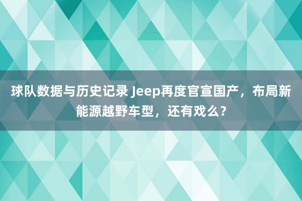 球队数据与历史记录 Jeep再度官宣国产，布局新能源越野车型，还有戏么？
