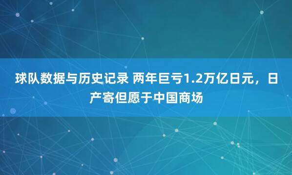 球队数据与历史记录 两年巨亏1.2万亿日元，日产寄但愿于中国商场