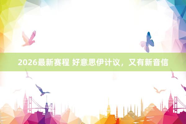 2026最新赛程 好意思伊计议，又有新音信
