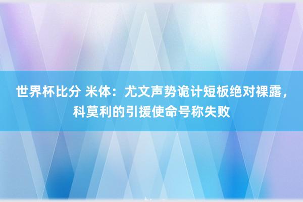 世界杯比分 米体：尤文声势诡计短板绝对裸露，科莫利的引援使命号称失败