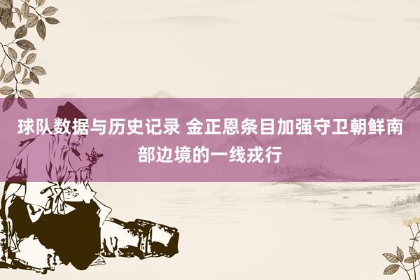 球队数据与历史记录 金正恩条目加强守卫朝鲜南部边境的一线戎行