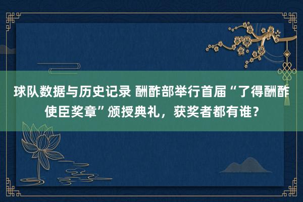 球队数据与历史记录 酬酢部举行首届“了得酬酢使臣奖章”颁授典礼，获奖者都有谁？