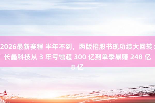 2026最新赛程 半年不到，两版招股书现功绩大回转：长鑫科技从 3 年亏蚀超 300 亿到单季暴赚 248 亿