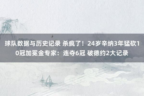 球队数据与历史记录 杀疯了！24岁辛纳3年猛砍10冠加冕金专家：连夺6冠 破德约2大记录