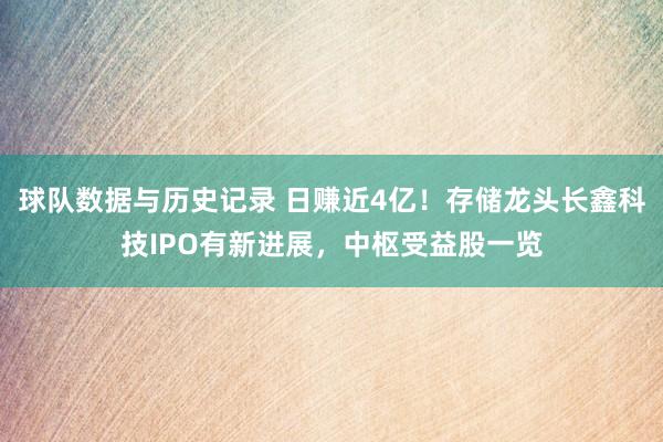 球队数据与历史记录 日赚近4亿！存储龙头长鑫科技IPO有新进展，中枢受益股一览