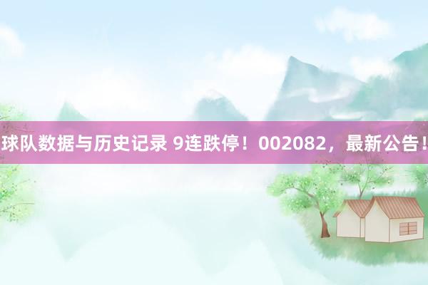 球队数据与历史记录 9连跌停！002082，最新公告！