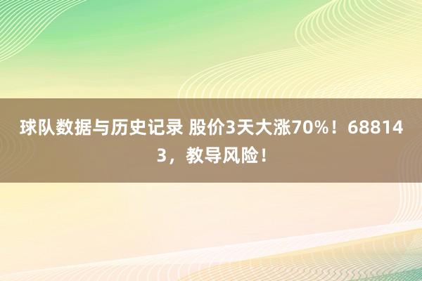 球队数据与历史记录 股价3天大涨70%！688143，教导风险！