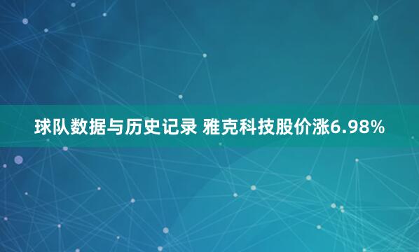 球队数据与历史记录 雅克科技股价涨6.98%
