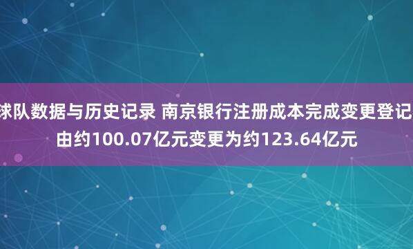 球队数据与历史记录 南京银行注册成本完成变更登记，由约100.07亿元变更为约123.64亿元