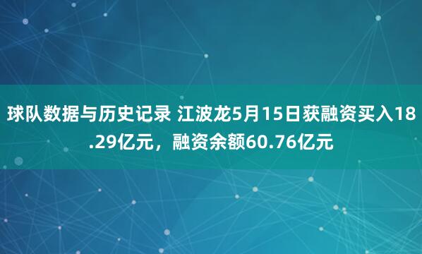 球队数据与历史记录 江波龙5月15日获融资买入18.29亿元，融资余额60.76亿元