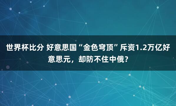 世界杯比分 好意思国“金色穹顶”斥资1.2万亿好意思元，却防不住中俄？