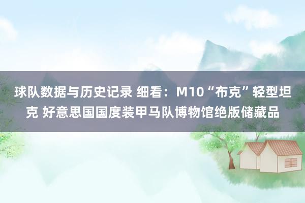 球队数据与历史记录 细看：M10“布克”轻型坦克 好意思国国度装甲马队博物馆绝版储藏品