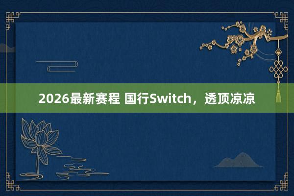 2026最新赛程 国行Switch，透顶凉凉