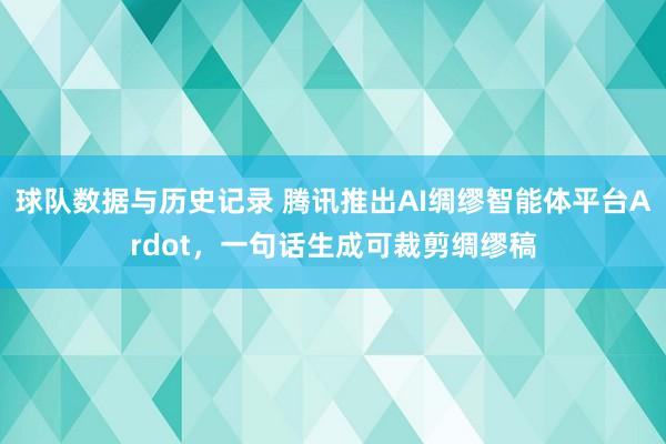 球队数据与历史记录 腾讯推出AI绸缪智能体平台Ardot，一句话生成可裁剪绸缪稿
