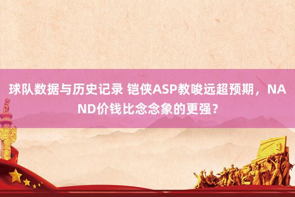 球队数据与历史记录 铠侠ASP教唆远超预期，NAND价钱比念念象的更强？