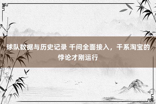 球队数据与历史记录 千问全面接入，干系淘宝的悖论才刚运行