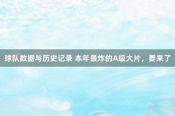 球队数据与历史记录 本年最炸的A级大片，要来了