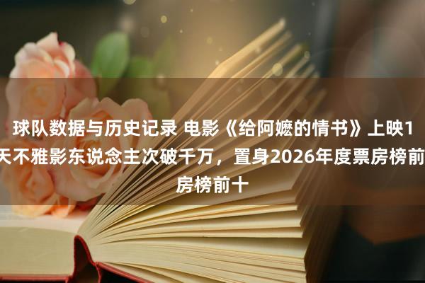 球队数据与历史记录 电影《给阿嬷的情书》上映17天不雅影东说念主次破千万，置身2026年度票房榜前十