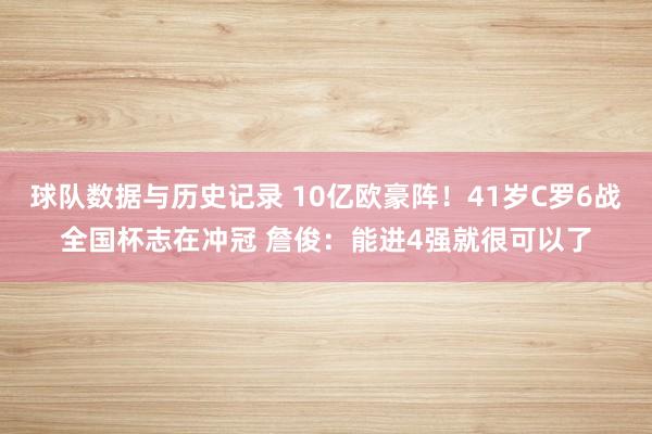 球队数据与历史记录 10亿欧豪阵！41岁C罗6战全国杯志在冲冠 詹俊：能进4强就很可以了