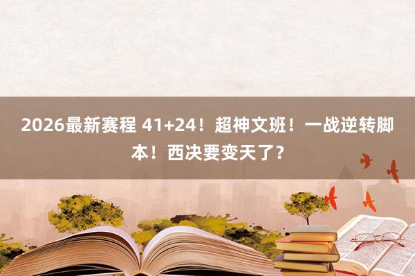 2026最新赛程 41+24！超神文班！一战逆转脚本！西决要变天了？