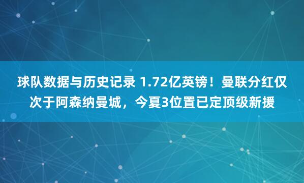 球队数据与历史记录 1.72亿英镑！曼联分红仅次于阿森纳曼城，今夏3位置已定顶级新援