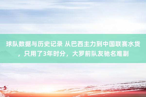 球队数据与历史记录 从巴西主力到中国联赛水货，只用了3年时分，大罗前队友驰名难副