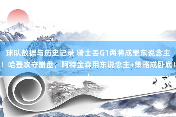 球队数据与历史记录 骑士丢G1两将成罪东说念主！哈登攻守崩盘，阿特金森用东说念主+策略成卧底！