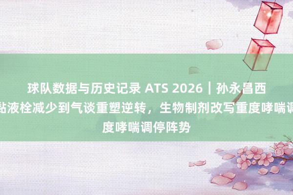 球队数据与历史记录 ATS 2026︱孙永昌西席：从黏液栓减少到气谈重塑逆转，生物制剂改写重度哮喘调停阵势