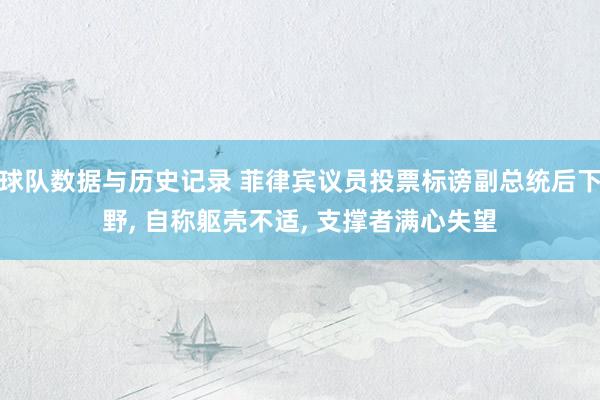 球队数据与历史记录 菲律宾议员投票标谤副总统后下野， 自称躯壳不适， 支撑者满心失望