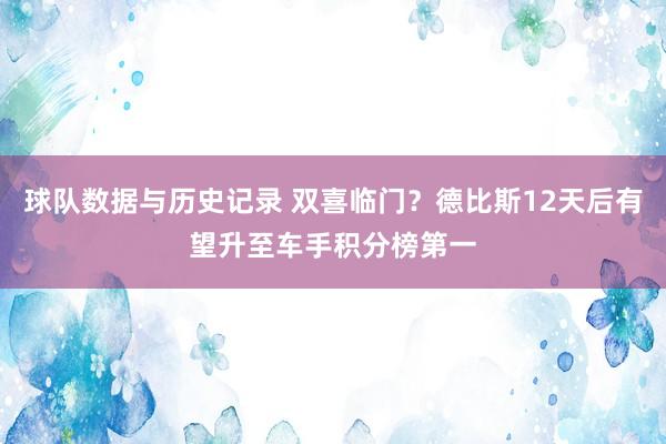 球队数据与历史记录 双喜临门？德比斯12天后有望升至车手积分榜第一