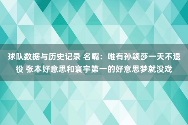 球队数据与历史记录 名嘴：唯有孙颖莎一天不退役 张本好意思和寰宇第一的好意思梦就没戏