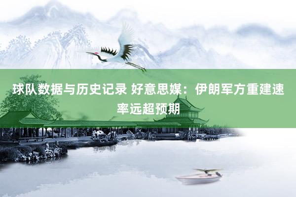 球队数据与历史记录 好意思媒：伊朗军方重建速率远超预期