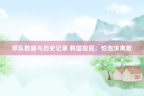 球队数据与历史记录 韩国股民，怕泡沫离散