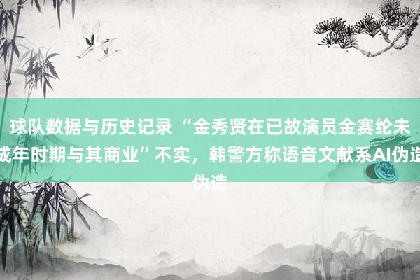 球队数据与历史记录 “金秀贤在已故演员金赛纶未成年时期与其商业”不实，韩警方称语音文献系AI伪造