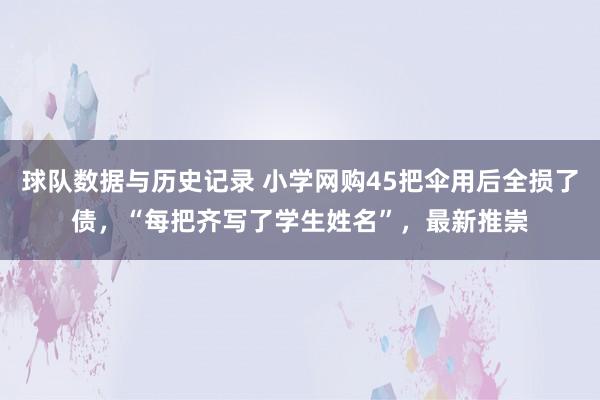 球队数据与历史记录 小学网购45把伞用后全损了债,“每把齐写了学生姓名”,最新推崇